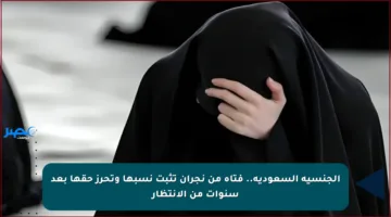 الجنسية السعودية.. فتاة من نجران تثبت نسبها وتحرز حقها بعد سنوات من الانتظار